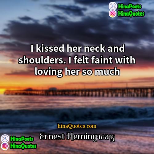 Ernest Hemingway Quotes | I kissed her neck and shoulders. I